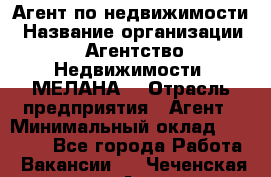 Агент по недвижимости › Название организации ­ Агентство Недвижимости "МЕЛАНА" › Отрасль предприятия ­ Агент › Минимальный оклад ­ 30 000 - Все города Работа » Вакансии   . Чеченская респ.,Аргун г.